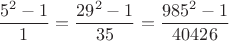 $$\dfrac{5^2-1}{1}=\dfrac{29^2-1}{35}=\dfrac{985^2-1}{40426}$$