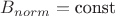 $B_{norm} = \text{const}$