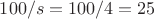 $100/s = 100/4 = 25$