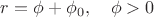 $r = \phi + \phi_0, \quad \phi>0$