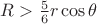 $R>\frac{5}{6}r\cos\theta$