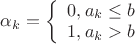 $\alpha_k=\left\{\begin{array}{l}0, a_k\le b \\ 1, a_k>b\end{array}\right.$