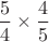$\dfrac 54\times \dfrac45$