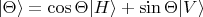 $|\Theta \rangle = \cos \Theta  |H \rangle + \sin \Theta  |V \rangle$