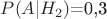 $P(A|H_2)$=0,3$