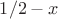 $1/2 - x$