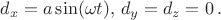 $d_x=a\sin(\omega t),\,d_y=d_z=0\,.$