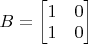 $B=\begin{bmatrix}1&0\\1&0\end{bmatrix}$