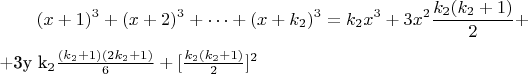 $$(x + 1) ^3 +(x +2)^3 +&hellip;+(x + k_2)^3 = k_2x^3 + 3x^2\frac{k_2(k_2 +1)}{2} +

+3y k_2\frac {(k_2 +1) (2k_2 +1)}{6} + [\frac {k_2(k_2 +1)}{2}]^2$$