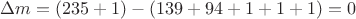 $\Delta m=(235+1)-(139+94+1+1+1) = 0$
