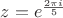 $z=e^{\frac{2\pi i}{5}}$