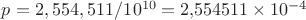 $p = 2,554,511 / 10^{10} = 2{,}554511 \times 10^{-4}$ $p = 2,554,511 / 10^{10} = 2{,}554511 \times 10^{-4}$