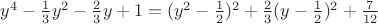 $y^4-\frac1 3y^2-\frac2 3y+1=(y^2-\frac1 2)^2+\frac2 3(y-\frac1 2)^2+\frac{7}{12}$