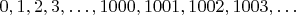 $0,1,2,3,\ldots,1000,1001,1002,1003,\ldots$