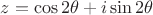 $z=\cos 2\theta +i\sin 2\theta$