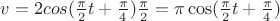 $v=2cos(\frac{\pi}{2}t+\frac{\pi}{4})\frac{\pi}{2}=\pi \cos(\frac{\pi}{2}t+\frac{\pi}{4})$