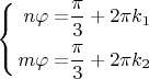 $\left\{ \begin{alignedat}{2}n\varphi & = & \dfrac{\pi}{3}+2\pi k_{1}\\
m\varphi & = & \dfrac{\pi}{3}+2\pi k_{2}
\end{alignedat}
\right.$