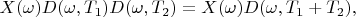 $    X(\omega)D(\omega , T_1)D(\omega , T_2)=X(\omega)D(\omega , T_1 + T_2),$