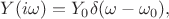 $Y(i\omega)=Y_0\delta(\omega-\omega_0),$
