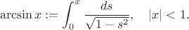 $$\arcsin x:=\int _0^x\frac{ds}{\sqrt{1-s^2}},\quad |x|<1.$$