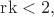 $\mathrm{rk}<2,$ $\mathrm{rk}<2,$