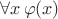 $\forall x\, \varphi(x)$