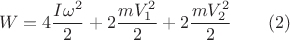 $$W=4\dfrac {I\omega ^2}2+2\dfrac {mV_1^2}2+2\dfrac {mV_2^2}2\qquad (2)$$ $$W=4\dfrac {I\omega ^2}2+2\dfrac {mV_1^2}2+2\dfrac {mV_2^2}2\qquad (2)$$