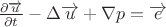 $\frac{\partial \overrightarrow u} {\partial t} - {\Delta{\overrightarrow u}}+ {\nabla p}= {\overrightarrow e}$