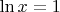 $\ln x = 1$