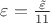 $\varepsilon = \frac {\tilde{\varepsilon}} {11}$