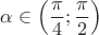 $\alpha\in\left(\dfrac{\pi}{4}; \dfrac{\pi}{2}\right)$