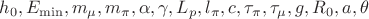 $$ 
h_0, E_{\min} , m_\mu ,m_\pi, \alpha, \gamma, L_p, l_\pi, c, \tau_\pi , \tau_\mu, g , R_0 , a , \theta
$$