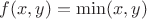 $f(x,y)=\min(x,y)$