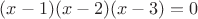 $(x-1)(x-2)(x-3)=0$