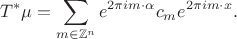 $$
T^*\mu=\sum\limits_{m\in \mathbb Z^n}  e^{2\pi i m\cdot\alpha} c_{m}e^{2\pi i m\cdot x}.
$$