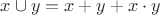 $x \cup y = x + y + x \cdot y$ $x \cup y = x + y + x \cdot y$