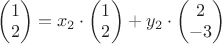 $\begin{pmatrix}
1 \\
2
\end{pmatrix}=x_2\cdot \begin{pmatrix}
1 \\
2
\end{pmatrix}+y_2\cdot \begin{pmatrix}
2 \\
-3
\end{pmatrix}$ $\begin{pmatrix}
1 \\
2
\end{pmatrix}=x_2\cdot \begin{pmatrix}
1 \\
2
\end{pmatrix}+y_2\cdot \begin{pmatrix}
2 \\
-3
\end{pmatrix}$