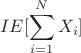 $$
IE[\sum\limits_{i = 1}^N {X_i } ]
$$