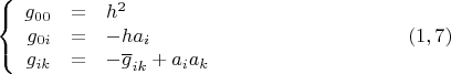 $$\left\{ {\begin{array}{rcl}
  g_{00}  &  = & h^2   \\
    g_{0i}  &  =  & -h a_i  \\
 g_{ik}  & = & - \overline{g}_{ik}  +a_i a_k
 \end{array} }   \right. \eqno (1,7)$$