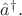 $\hat{a}^\dagger.$