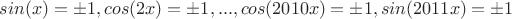 $ sin(x)=\pm 1, cos(2x)=\pm 1, ... , cos(2010x)=\pm 1, sin(2011x)=\pm 1$