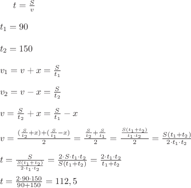 $t=\frac { S }{ v } \\ \\ { t }_{ 1 }=90\\ \\ { t }_{ 2 }=150\\ \\ v_{ 1 }=v+x=\frac { S }{ { t }_{ 1 } } \\ \\ { v }_{ 2 }=v-x=\frac { S }{ { t }_{ 2 } } \\ \\ v=\frac { S }{ { t }_{ 2 } } +x=\frac { S }{ { t }_{ 1 } } -x\\ \\ v=\frac { (\frac { S }{ { t }_{ 2 } } +x)+(\frac { S }{ { t }_{ 1 } } -x) }{ 2 } =\frac { \frac { S }{ { t }_{ 2 } } +\frac { S }{ { t }_{ 1 } }  }{ 2 } =\frac { \frac { S({ t }_{ 1 }+{ t }_{ 2 }) }{ { t }_{ 1 }\cdot { t }_{ 2 } }  }{ 2 } =\frac { S({ t }_{ 1 }+{ t }_{ 2 }) }{ 2\cdot { t }_{ 1 }\cdot { t }_{ 2 } } \\ \\ t=\frac { S }{ \frac { S({ t }_{ 1 }+{ t }_{ 2 }) }{ 2\cdot { t }_{ 1 }\cdot { t }_{ 2 } }  } =\frac { 2\cdot S\cdot { t }_{ 1 }\cdot { t }_{ 2 } }{ S({ t }_{ 1 }+{ t }_{ 2 }) } =\frac { 2{ \cdot t }_{ 1 }\cdot { t }_{ 2 } }{ { t }_{ 1 }+{ t }_{ 2 } } \\ \\ t=\frac { 2\cdot 90\cdot 150 }{ 90+150 } =112,5\\ \\
