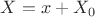$X = x + X_0$