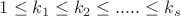 $1 \leq k_1 \leq k_2 \leq .....\leq k_s$