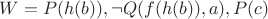 $ W={P(h(b)), \neg Q(f(h(b)),a), P(c)}$