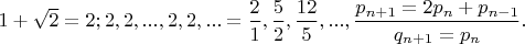 $1+\sqrt{2}=2;2,2,...,2,2,...=\dfrac{2}{1},\dfrac{5}{2},\dfrac{12}{5},...,\dfrac{p_{n+1}=2p_n+p_{n-1}}{q_{n+1}=p_n}.$