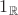 $1_{\mathbb R}$ $1_{\mathbb R}$