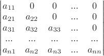 $\begin{vmatrix}
a_{11} & 0 & 0 & ... & 0\\ 
a_{21} & a_{22} & 0 & ... & 0 \\ 
a_{31} & a_{32} & a_{33} & ...& 0 \\
... & ... & ... & ... & ... \\
a_{n1} & a_{n2} & a_{n3} & ... & a_{nn}
\end{vmatrix}$