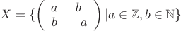 $X=\{\left( \begin{array}{cc} a & b \\
b & -a \end{array} \right)| a\in  \mathbb Z, b\in \mathbb N$\}