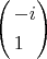 $\[
\left( \begin{gathered}
   - i \hfill \\
  1 \hfill \\ 
\end{gathered}  \right)
\]
$
